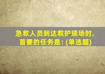 急救人员到达救护现场时,首要的任务是: (单选题)